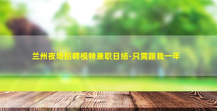 兰州夜场招聘模特兼职日结-只需跟我一年